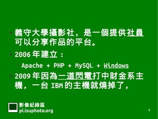    xشWzӰ磬һṩT
    ԷƷƽ̨
   2006 꽨 :
    C   Apache + PHP + MySQL + Windows
   2009 һW늴ؔϵ
    Cһ̨ IBM C͟ˣ

    Ӱ¼
    pi.isuphoto.org                      3
 