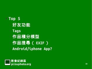    Top 5
    C ѹ
    C Tags
    C Ʒeģ
    C Ʒь EXIF 
    C Android/iphone App?


     Ӱ¼
     pi.isuphoto.org        33
 
