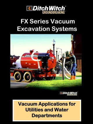 FX Series Vacuum
Excavation Systems




Vacuum Applications for
  Utilities and Water
     Departments
 