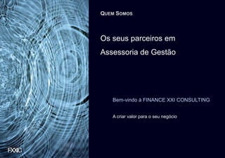 QUEM SOMOS



Os seus parceiros em
Assessoria de Gestão




   Bem-vindo à FINANCE XXI CONSULTING


   A criar valor para o seu negócio
 