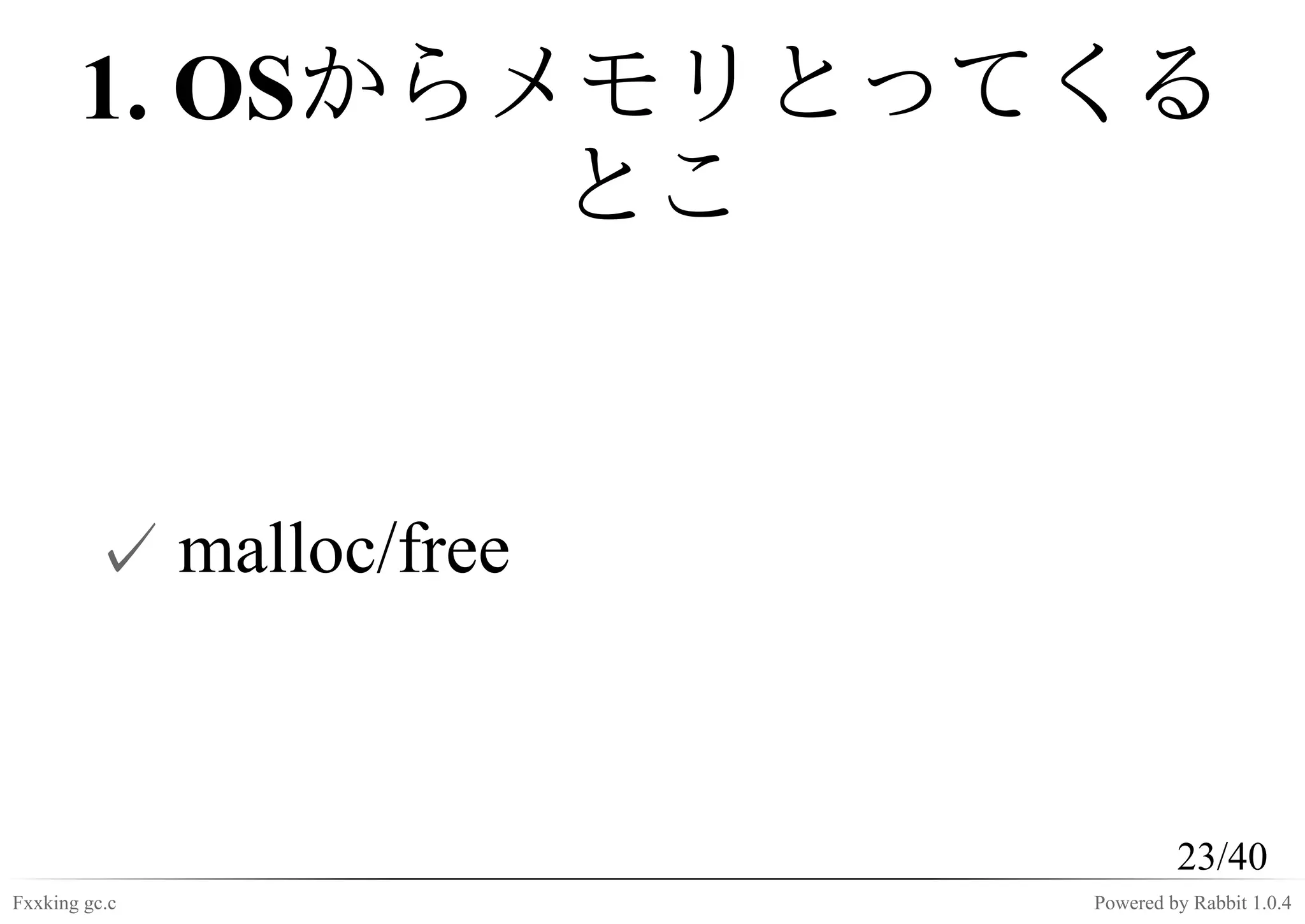 1. OSからメモリとってくる
               とこ


         ✓ malloc/free



                                  23/40
Fxxking gc.c             Powered by Rabbit 1.0.4
 