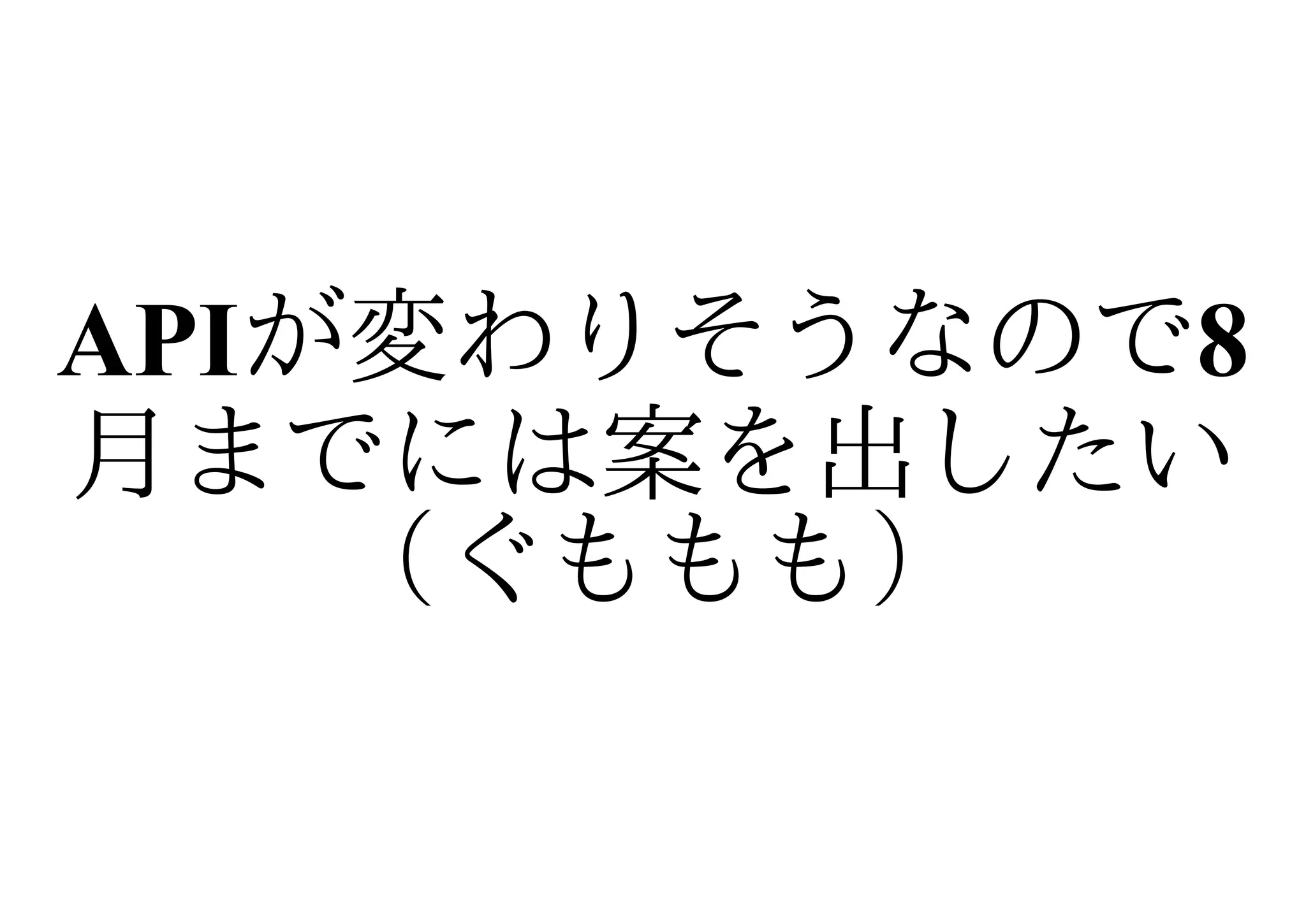 APIが変わりそうなので8
月までには案を出したい
    （ぐももも）
 