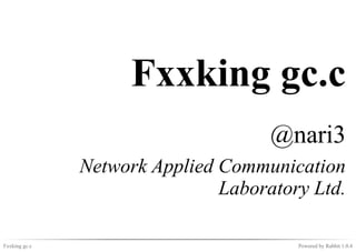 Fxxking gc.c
                                     @nari3
               Network Applied Communication
                               Laboratory Ltd.

Fxxking gc.c                            Powered by Rabbit 1.0.4
 