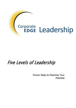 Five Levels of Leadership
Proven Steps to Maximise Your
Potential
 