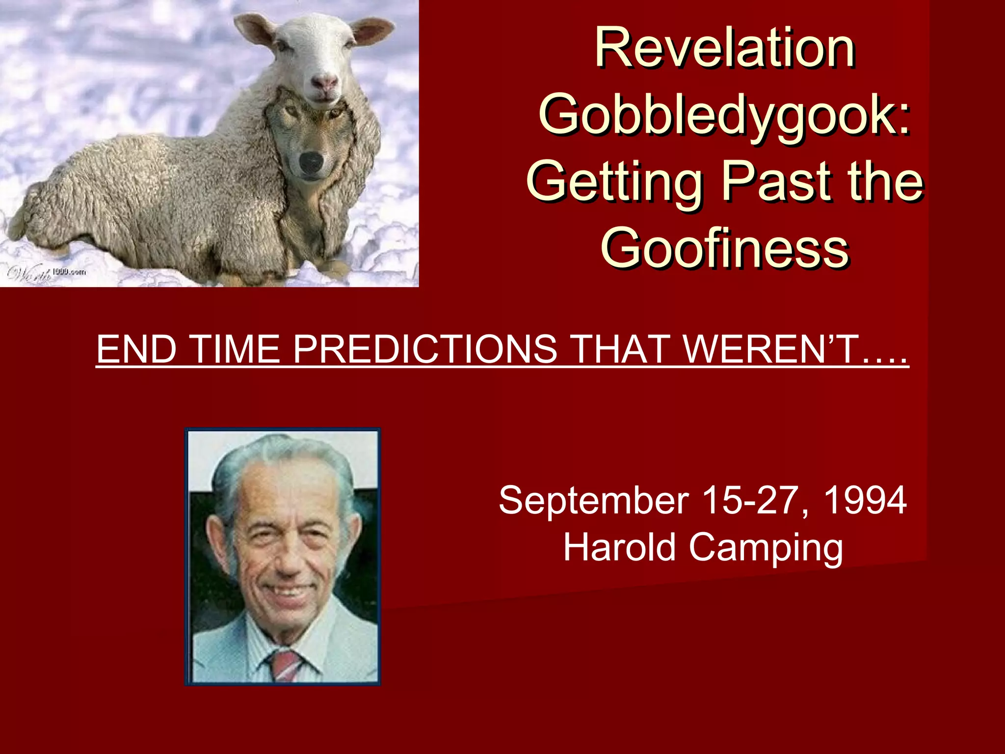 RevelationRevelation
Gobbledygook:Gobbledygook:
Getting Past theGetting Past the
GoofinessGoofiness
END TIME PREDICTIONS THAT WEREN’T….
September 15-27, 1994
Harold Camping
 