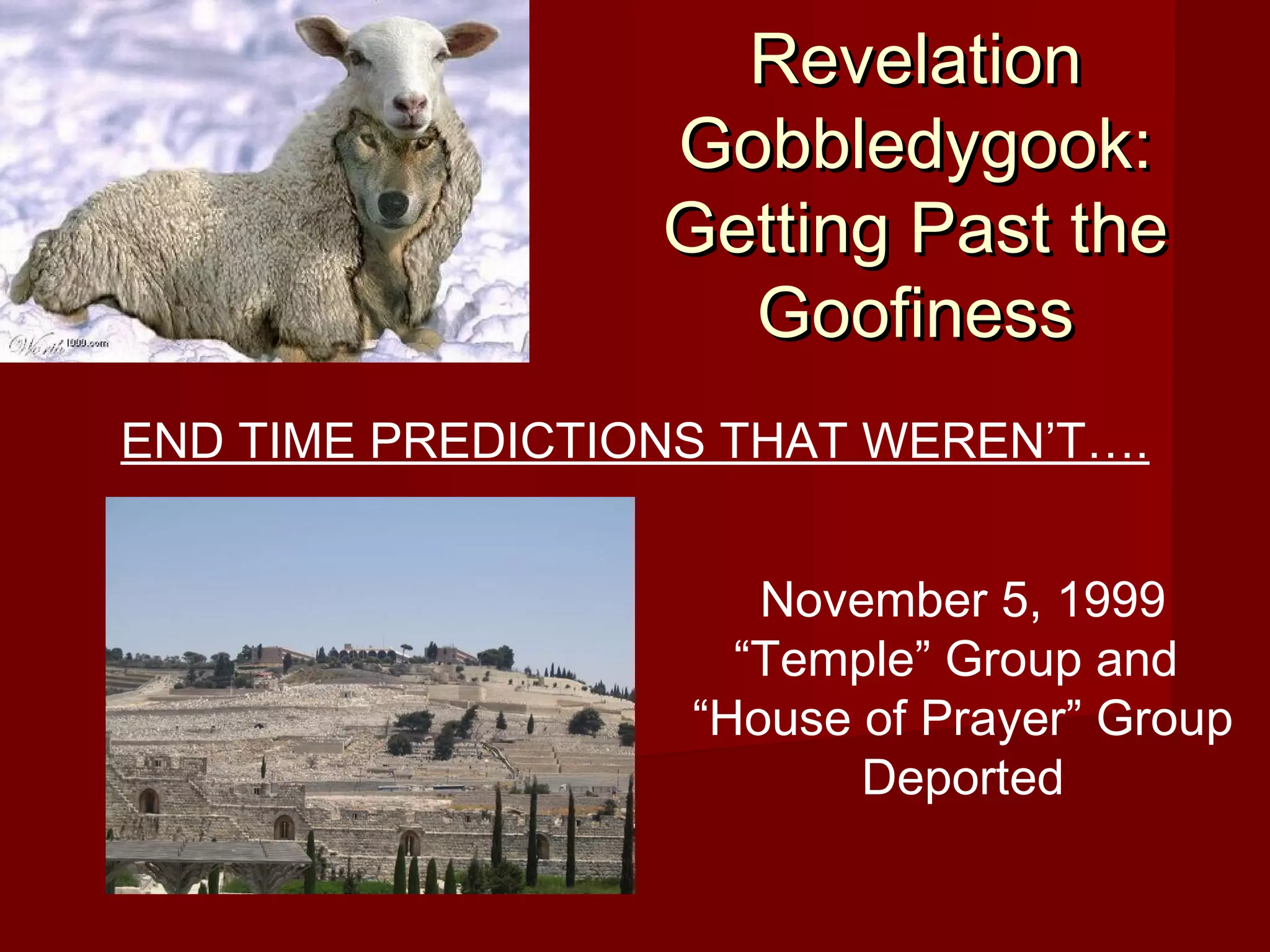 RevelationRevelation
Gobbledygook:Gobbledygook:
Getting Past theGetting Past the
GoofinessGoofiness
END TIME PREDICTIONS THAT WEREN’T….
November 5, 1999
“Temple” Group and
“House of Prayer” Group
Deported
 