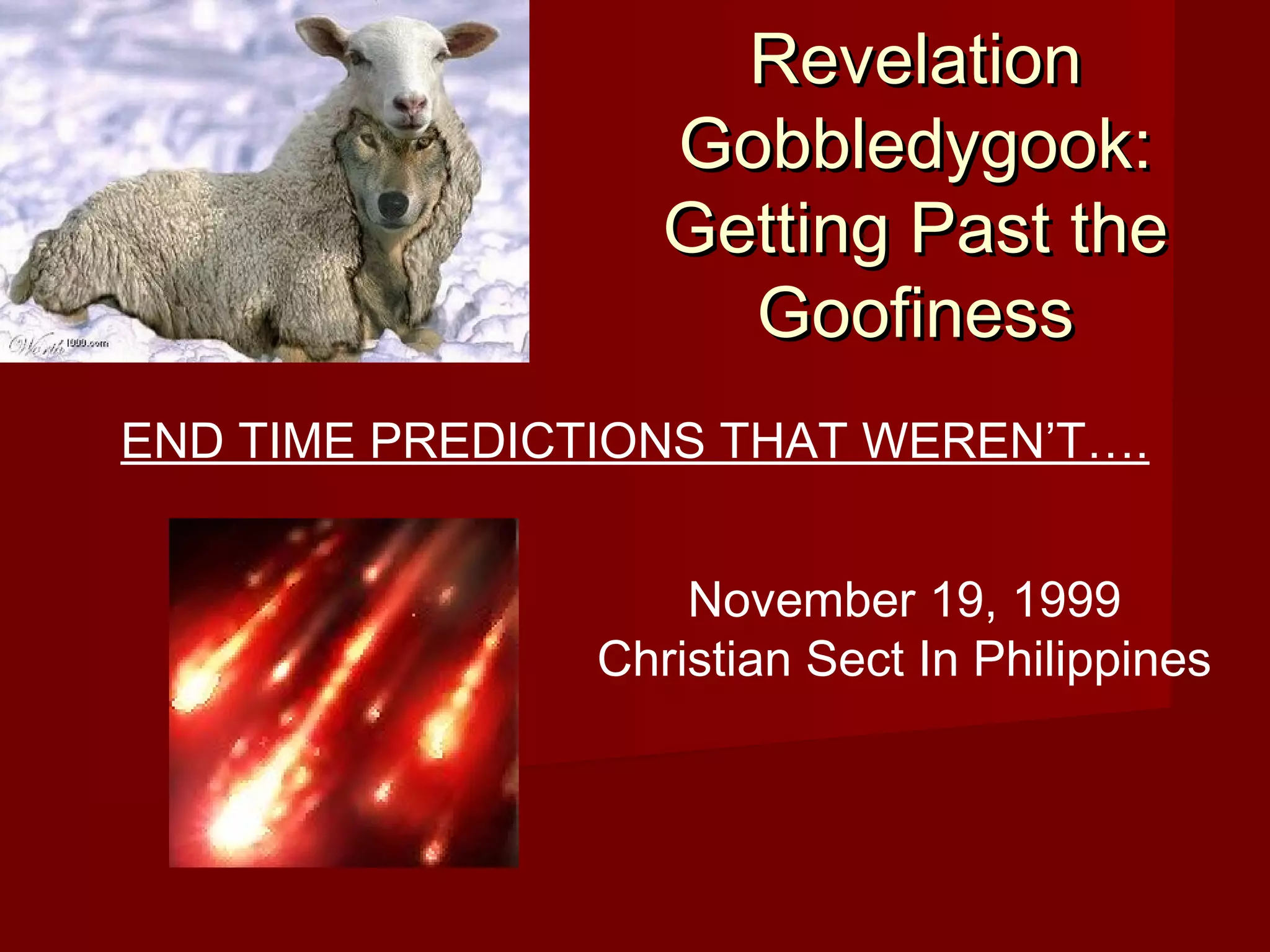 RevelationRevelation
Gobbledygook:Gobbledygook:
Getting Past theGetting Past the
GoofinessGoofiness
END TIME PREDICTIONS THAT WEREN’T….
November 19, 1999
Christian Sect In Philippines
 