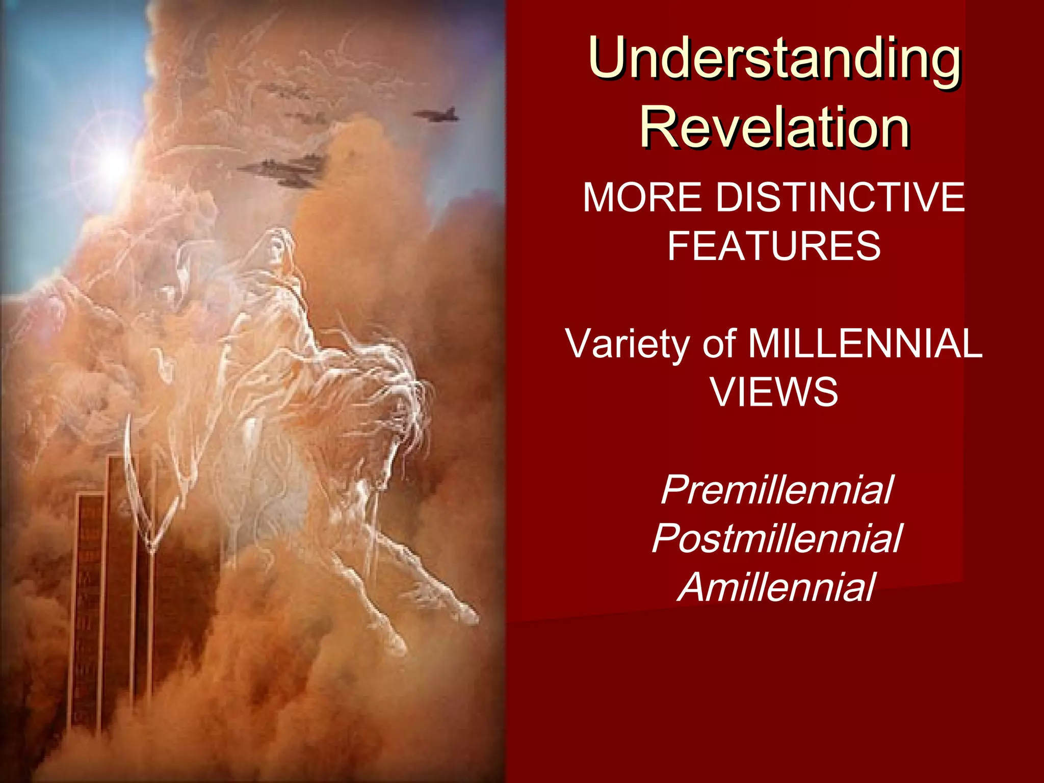 UnderstandingUnderstanding
RevelationRevelation
MORE DISTINCTIVE
FEATURES
Variety of MILLENNIAL
VIEWS
Premillennial
Postmillennial
Amillennial
 