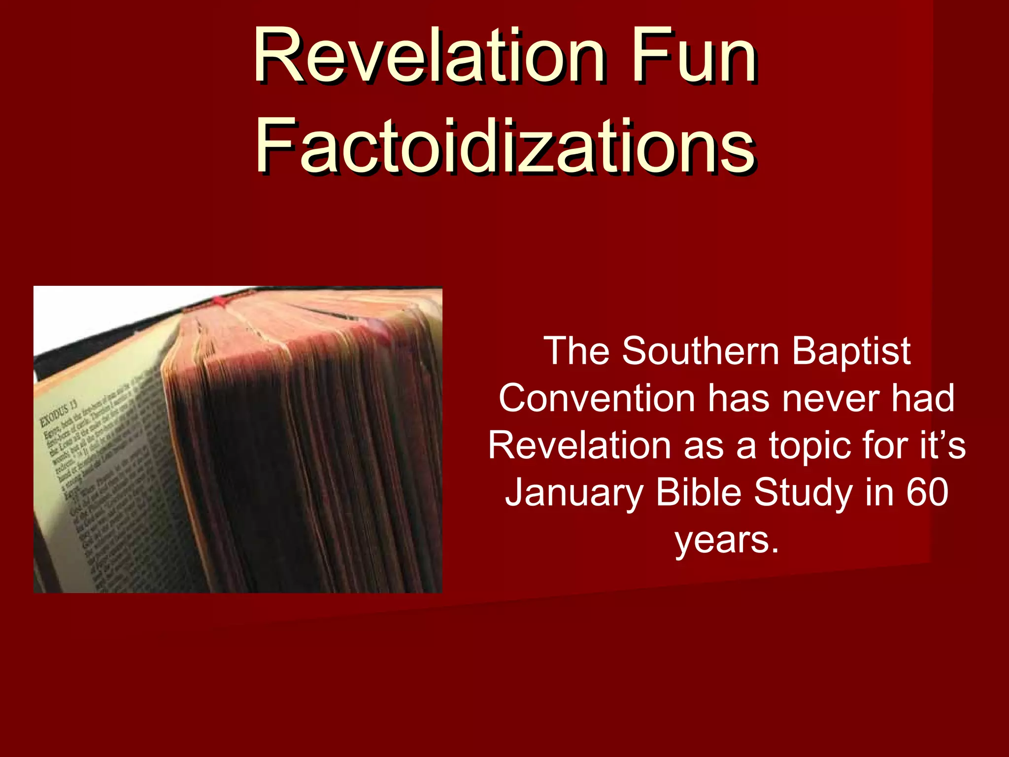 Revelation FunRevelation Fun
FactoidizationsFactoidizations
The Southern Baptist
Convention has never had
Revelation as a topic for it’s
January Bible Study in 60
years.
 