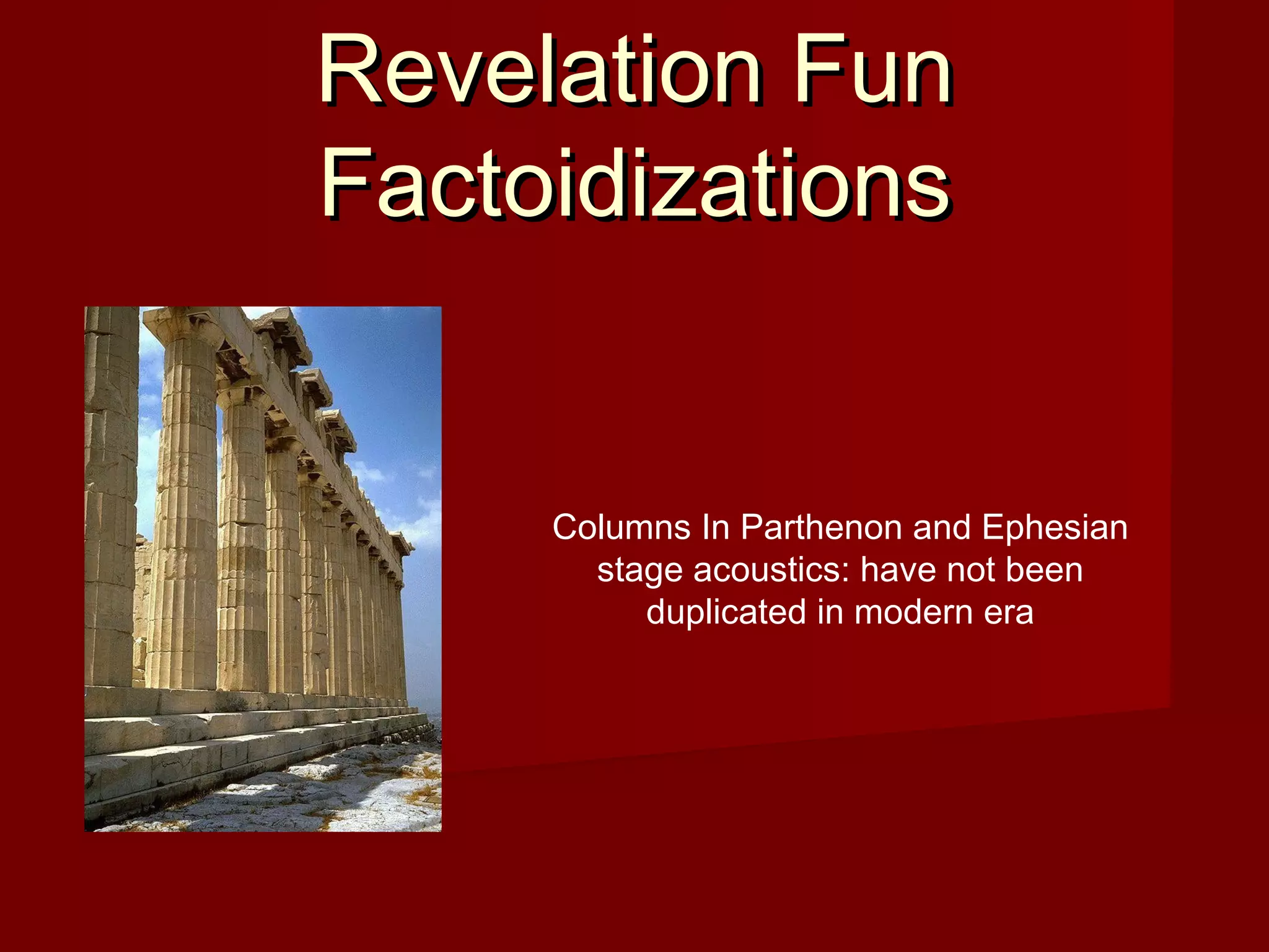 Revelation FunRevelation Fun
FactoidizationsFactoidizations
Columns In Parthenon and Ephesian
stage acoustics: have not been
duplicated in modern era
 