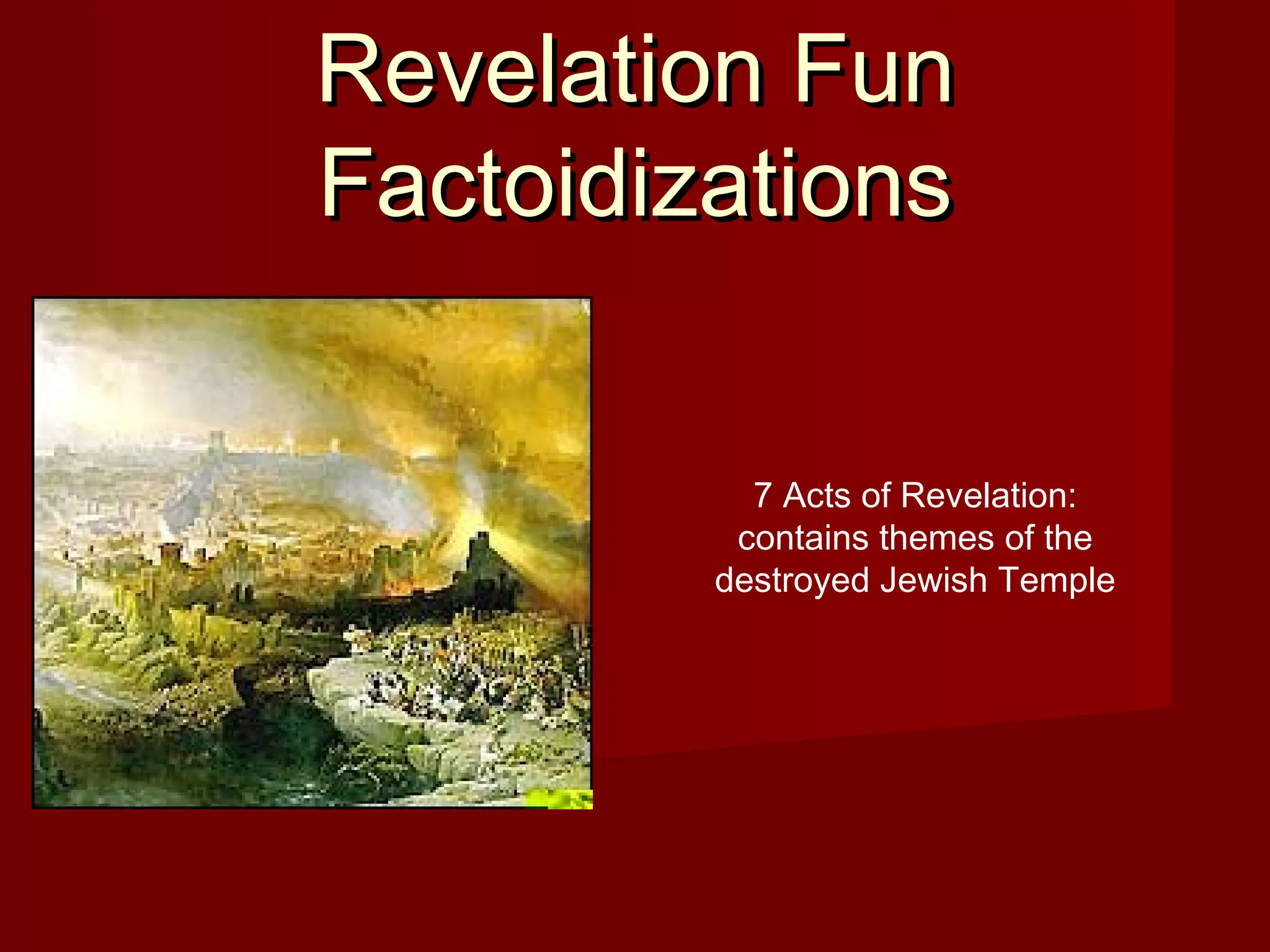 Revelation FunRevelation Fun
FactoidizationsFactoidizations
7 Acts of Revelation:
contains themes of the
destroyed Jewish Temple
 