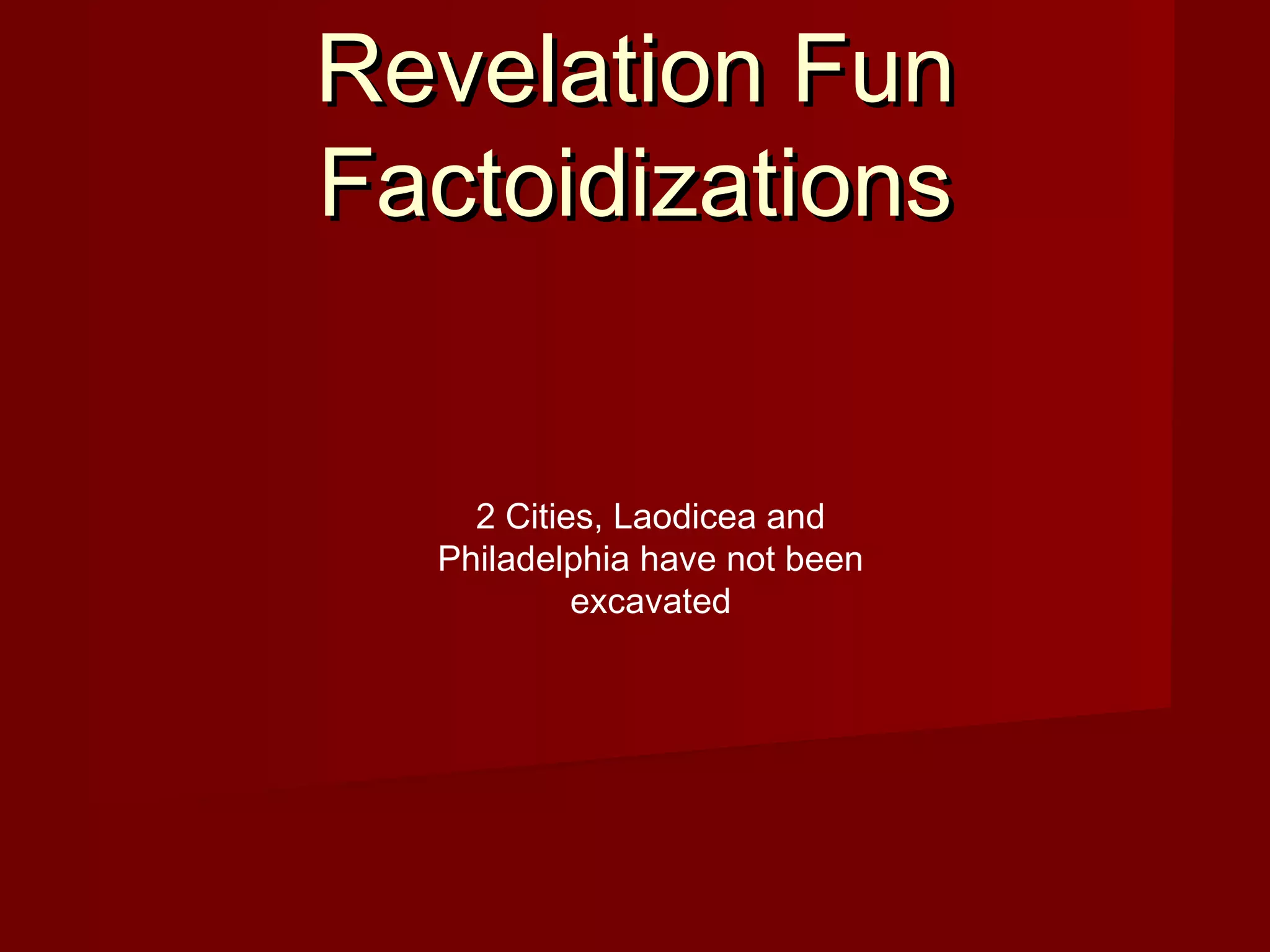 Revelation FunRevelation Fun
FactoidizationsFactoidizations
2 Cities, Laodicea and
Philadelphia have not been
excavated
 