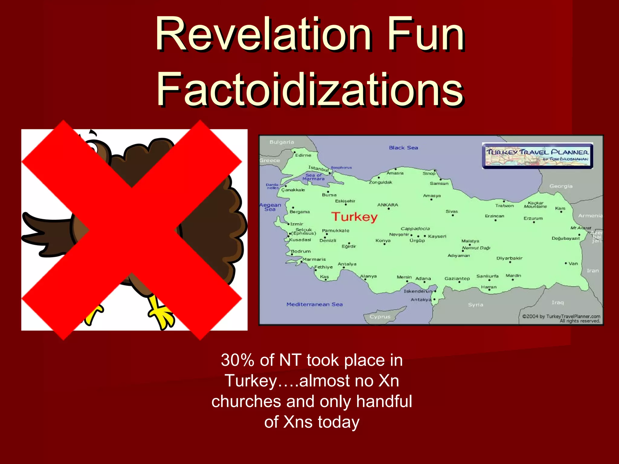 Revelation FunRevelation Fun
FactoidizationsFactoidizations
30% of NT took place in
Turkey….almost no Xn
churches and only handful
of Xns today
 