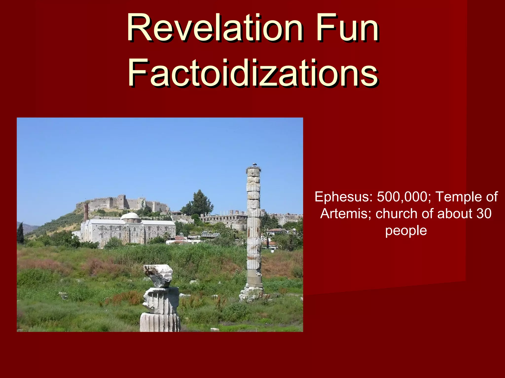 Revelation FunRevelation Fun
FactoidizationsFactoidizations
Ephesus: 500,000; Temple of
Artemis; church of about 30
people
 