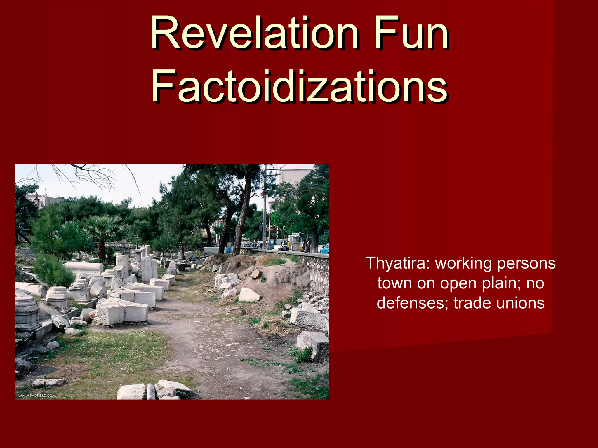 Revelation FunRevelation Fun
FactoidizationsFactoidizations
Thyatira: working persons
town on open plain; no
defenses; trade unions
 