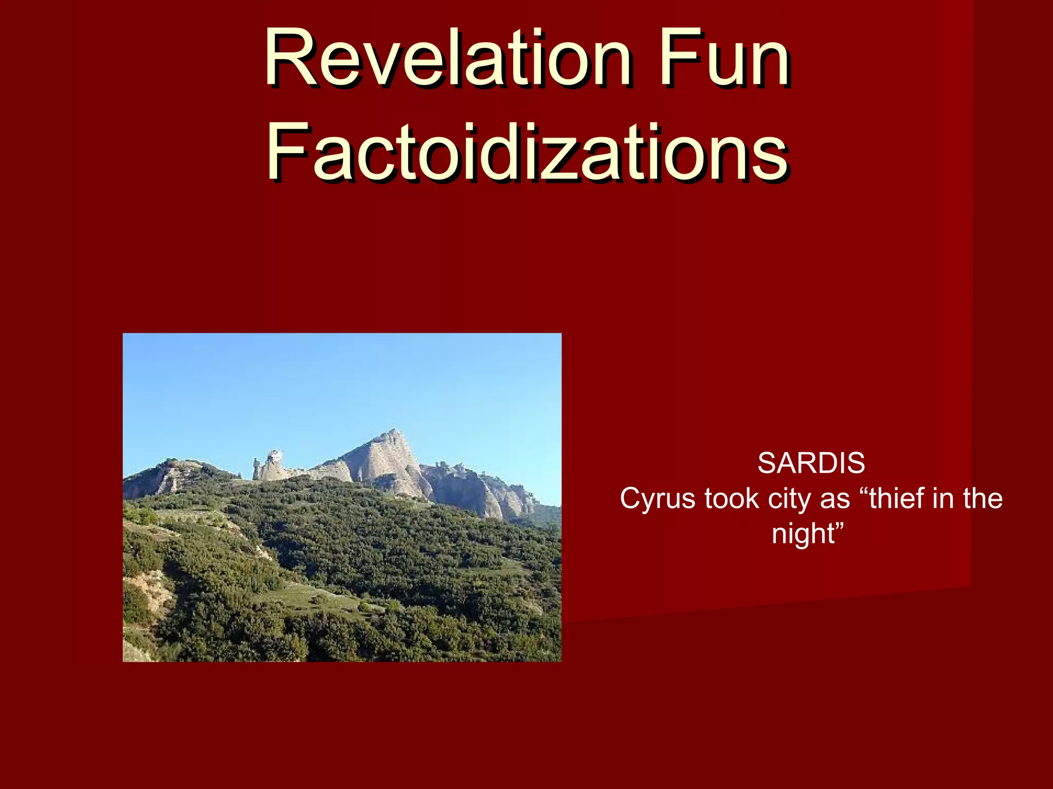 Revelation FunRevelation Fun
FactoidizationsFactoidizations
SARDIS
Cyrus took city as “thief in the
night”
 