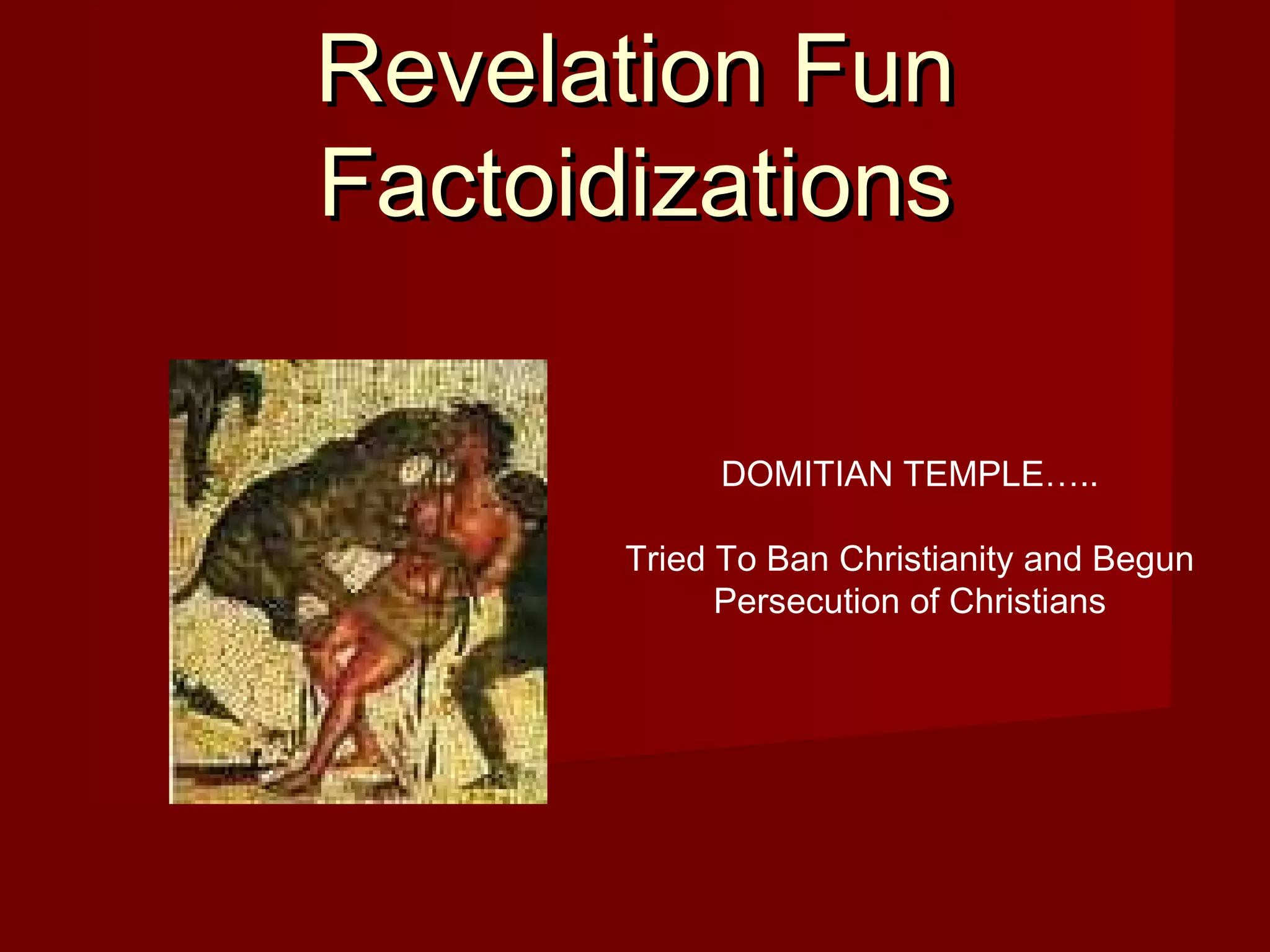 Revelation FunRevelation Fun
FactoidizationsFactoidizations
DOMITIAN TEMPLE…..
Tried To Ban Christianity and Begun
Persecution of Christians
 