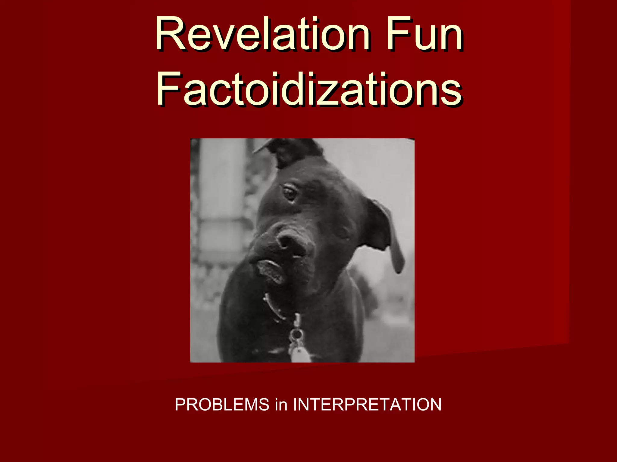 Revelation FunRevelation Fun
FactoidizationsFactoidizations
PROBLEMS in INTERPRETATION
 