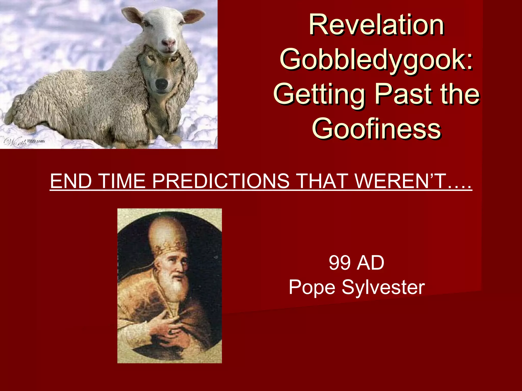 RevelationRevelation
Gobbledygook:Gobbledygook:
Getting Past theGetting Past the
GoofinessGoofiness
END TIME PREDICTIONS THAT WEREN’T….
99 AD
Pope Sylvester
 