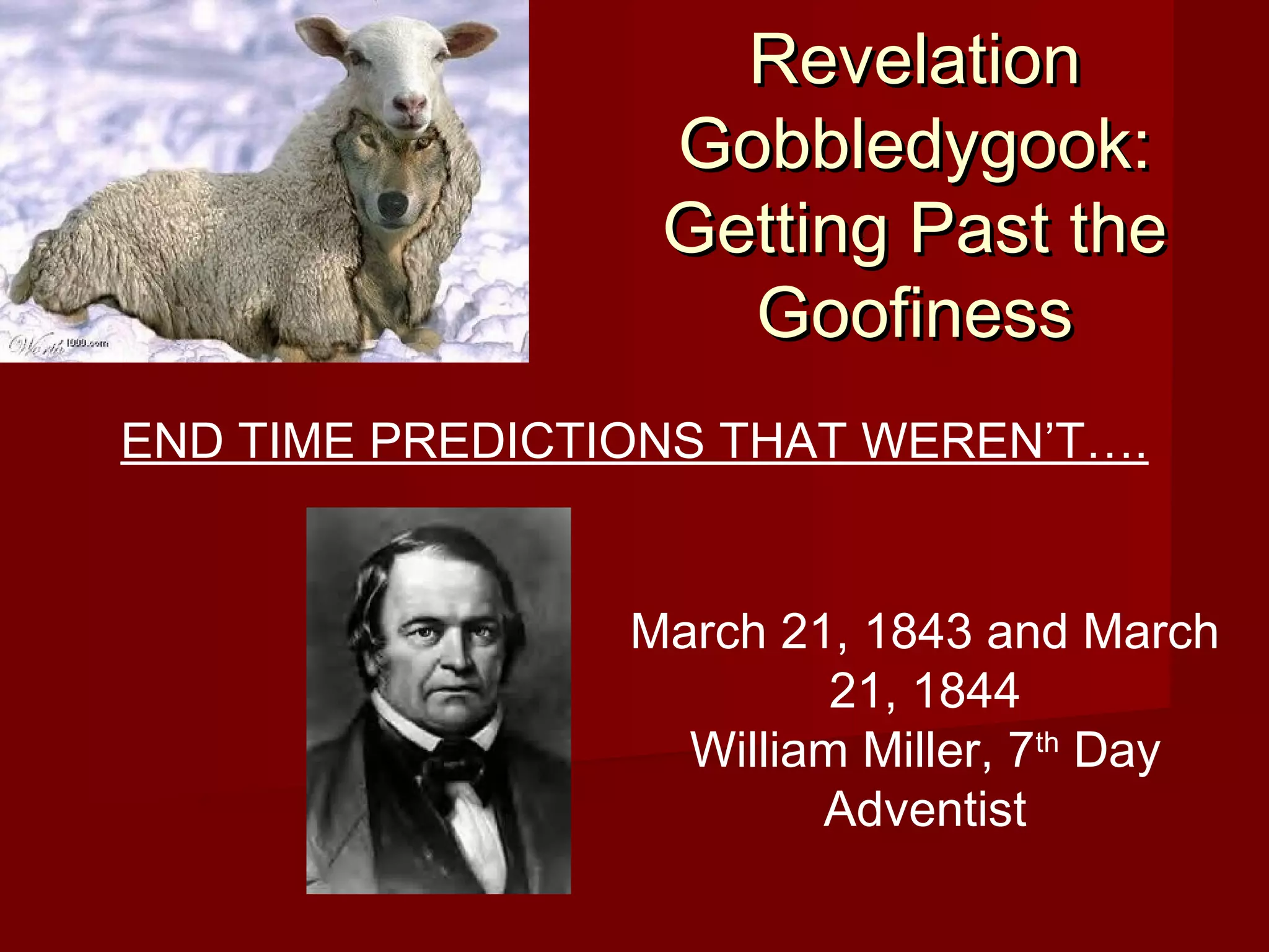 RevelationRevelation
Gobbledygook:Gobbledygook:
Getting Past theGetting Past the
GoofinessGoofiness
END TIME PREDICTIONS THAT WEREN’T….
March 21, 1843 and March
21, 1844
William Miller, 7th
Day
Adventist
 