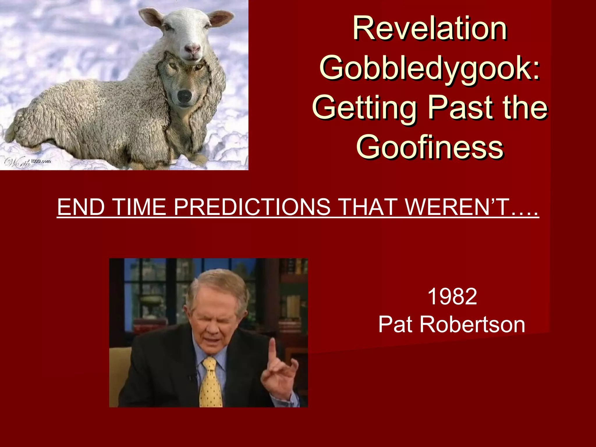 RevelationRevelation
Gobbledygook:Gobbledygook:
Getting Past theGetting Past the
GoofinessGoofiness
END TIME PREDICTIONS THAT WEREN’T….
1982
Pat Robertson
 