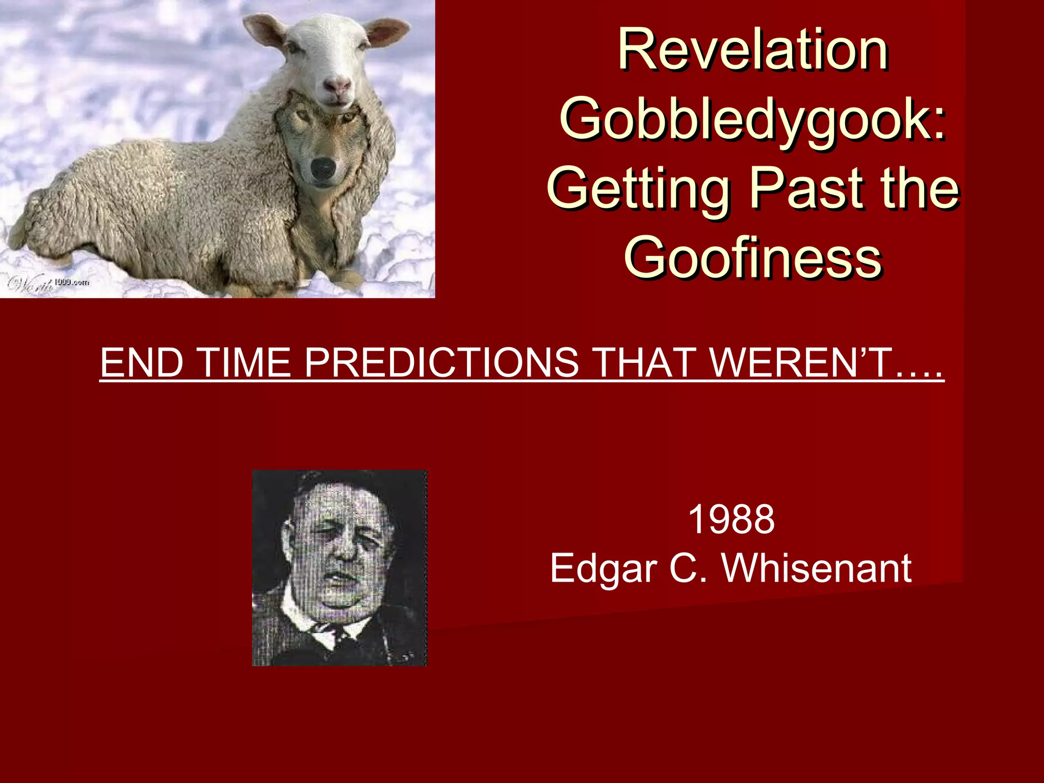 RevelationRevelation
Gobbledygook:Gobbledygook:
Getting Past theGetting Past the
GoofinessGoofiness
END TIME PREDICTIONS THAT WEREN’T….
1988
Edgar C. Whisenant
 
