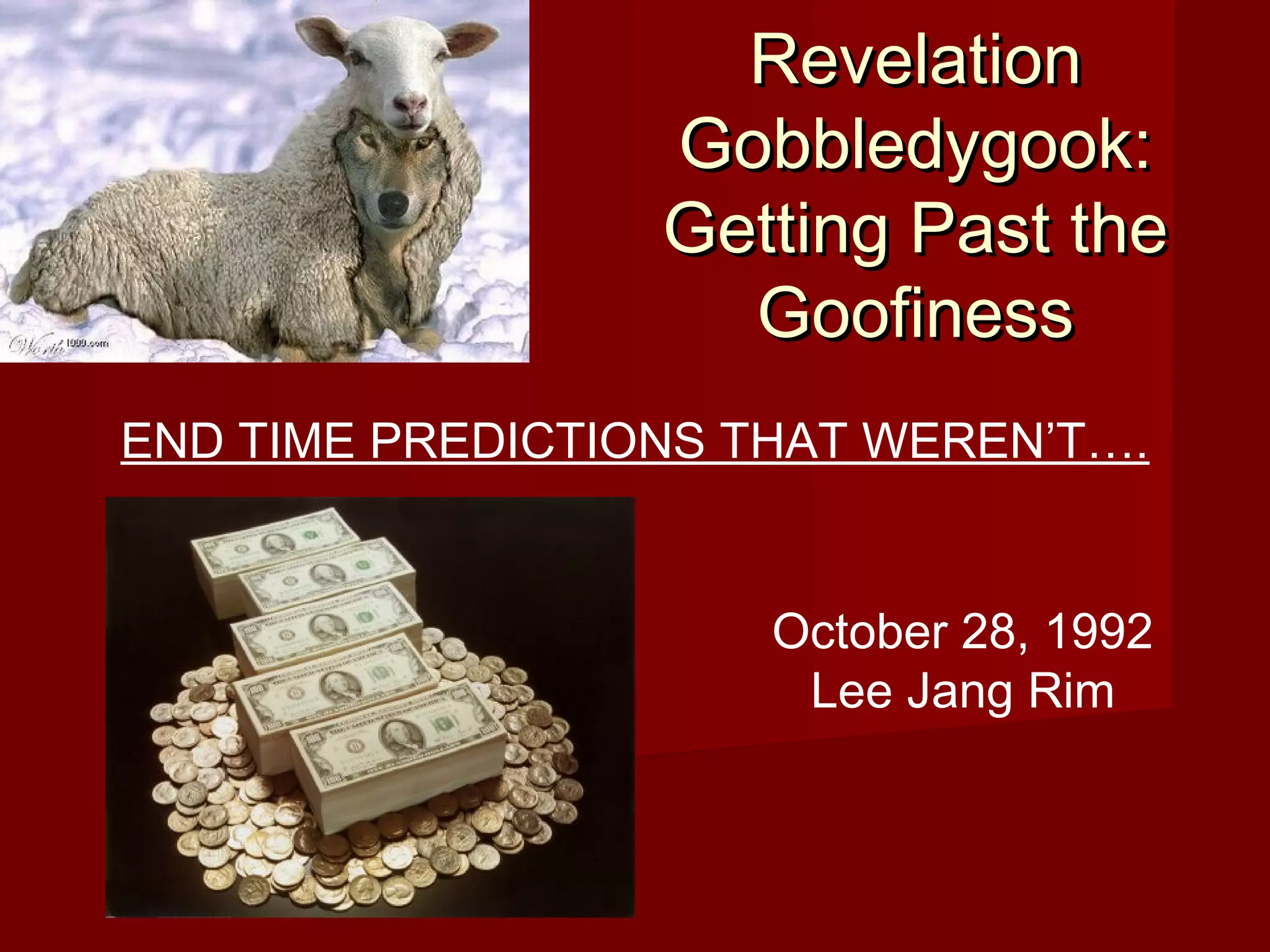 RevelationRevelation
Gobbledygook:Gobbledygook:
Getting Past theGetting Past the
GoofinessGoofiness
END TIME PREDICTIONS THAT WEREN’T….
October 28, 1992
Lee Jang Rim
 