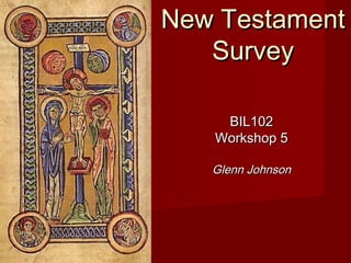 New TestamentNew Testament
SurveySurvey
BIL102BIL102
Workshop 5Workshop 5
Glenn JohnsonGlenn Johnson
 