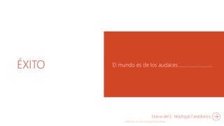 ÉXITO El mundo es de los audaces……………………….
Diana del C. Madrigal Castellanos
 