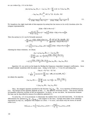 we can reduce Eq. (12) to the form
(/~a)+~e) <<ako+ak.;B))~,= --< [ako+ako; B] ) +Z lw (k-k,)i2[ ((ak~+ak.;B))',~
k 1
-- <<ak,o+ak,o;b)>,~]v-~ (ih) n<p(,~)(k -- k~) p (k~ -- k) )
n~0
X [E (k) -- E(k,) +/ko + ie] ,~+V-- [E (k) -- ~ (k,) -- Boo-- is] "+' '
(15)
We transform the right-hand side of this equation by noting that the terms in the eurIy brackets allow the
integral representation
[E(k) - E (k') • a,,) • ,~l-
=, • +| 1~- iel}dt.
Then the series in (15) can be formally summed:
9 " -- E (kt) +/io) :t=ge ~-l (ih)"<p(") (k, k,)_P(k, - k) )"
n~9
= i _+.o > ho =t=gel} dt.exp {-~-- [E (k) -- E(k,) +_T_ _f0(• ) ~t
Allowing for these relations, we obtain
.(/~60+ ie) ((ako+akGB))z = -- ( [akz+akG B] )
~._~.L [w2~i r'~ (k __k,) 12{ Sk,.~' ( E(k)--E(ki)+ho+ie)ti
Ir 1
+ Sk(__2;( E(k)- E(k,)-- k(0 -- ie
h )} {((ak~176176 (16)
Equation (16) can serve as the basis for finding the frequency-dependent transport coefficients.
we shall content ourselves with the static case. Going to the limit w ~ 0 in (16) and noting that
S (~; ~o) = &(+) (o)) + &(-) ((o)
+co
1
exp {io3t}dt<Z exp (--i~n~, (t)} exp {i~R~, (0)}k,--
we obtain the equation
<[ak,,+ak,,;B])
2r~i ( E(k)-- E(k~) )
hN ZIw(k--k~)[2S k-k1; h
k I
Here
• {((ak~ - ((ak~o+ak,,;B))0}.
Thus, the integral equation satisfied by the function ((a.+ a. 9 B))0, is an equation of BoltzmanntypeKEr K0-'
[10]. The kernel of this equation depends on S(~; co), the dynamic structure factor. This factor reflects
all possible collective motions of the ion subsystem, in which, as one can show, the interaction between
the ions can be described by means of an effective potential [1].
To solve Eq. (17) it is necessary to determine the explicit form of its left-hand side. To do this we
differentiate the operator ak+q; ~ak_q; cr with respect to the time, multiply both sides of the resulting
expression by exp (et), integrate with respect to t from -~ to zero, and retain only the terms of zeroth
order in w:
) hZk___qqo
inai*+q.oak-q.~--ihe e~tak~q.,(t)ak-~.o(t)dt~ -- 2 Ie~tak+q.~(t)ak-q.o(t)dt.' ' ' ' m ' '
190
 
