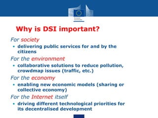Why is DSI important?
• For society
• delivering public services for and by the
citizens
• For the environment
• collabora...