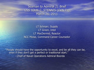Seaman to Admiral 21 Brief USS JOHN C. STENNIS (CVN 74) March 26, 2011 ,[object Object],[object Object],[object Object],[object Object],[object Object],[object Object]