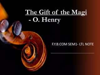 The Gift of the Magi
- O. Henry
F.Y.B.COM SEM1- LTL NOTE
 