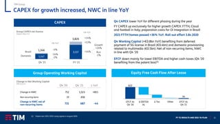 FY ‘21 RESULTS AND 2022-‘24 PLAN 13
CAPEX for growth increased, NWC in line YoY
TIM Group
(1) Patent box 2015-2019 ruling signed in August 2020
Domestic
Brazil
1,147
1,346
Q4 '21
Q4 ‘21
D% YoY
-4%
-14%
-2%
3,137
3,826
FY '21
FY ‘21
D% YoY
+14%
+13%
+14%
CAPEX
Group CAPEX net licence
Organic data, € m
Growth
+24%
Run
-1%
Q4 CAPEX lower YoY for different phasing during the year
FY CAPEX up exclusively for higher growth CAPEX: FTTH, Cloud
and football in Italy; preparation costs for Oi integration in Brazil
2021 FTTH homes passed +36% YoY. Roll out effort 3.8x 2020
Q4 Working Capital (+€0.8bn YoY) benefiting from deferred
payment of 5G license in Brazil (€0.4bn) and domestic provisioning
related to multimedia (€0.5bn). Net of non-recurring items, NWC
in line with Q4 ’20
EFCF down mainly for lower EBITDA and higher cash-taxes (Q4 ‘20
benefiting from the patent box)(1)
Group Operating Working Capital
Q4 ’20 Q4 ’21
Change in Net Working Capital
IFRS 16, € m
D YoY
Equity Free Cash Flow After Lease
Non-recurring items
Change in NWC net of
non-recurring items
Change in NWC
19
731
712
-836
687
1,523
-44
+811
 