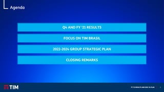 FY ‘21 RESULTS AND 2022-‘24 PLAN 3
Q4 AND FY ’21 RESULTS
2022-2024 GROUP STRATEGIC PLAN
Agenda
FOCUS ON TIM BRASIL
CLOSING REMARKS
 
