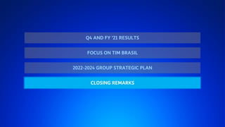 FY ‘21 RESULTS AND 2022-‘24 PLAN 38
Q4 AND FY ’21 RESULTS
2022-2024 GROUP STRATEGIC PLAN
FOCUS ON TIM BRASIL
CLOSING REMARKS
 