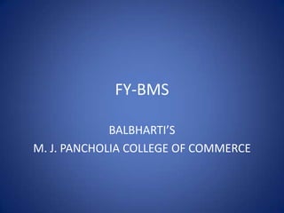 FY-BMS

             BALBHARTI’S
M. J. PANCHOLIA COLLEGE OF COMMERCE
 