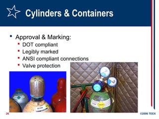 26 ©2006 TEEX
Cylinders & Containers
 Approval & Marking:
 DOT compliant
 Legibly marked
 ANSI compliant connections
 Valve protection
 