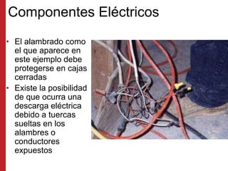 Componentes Eléctricos
• El alambrado como
el que aparece en
este ejemplo debe
protegerse en cajas
cerradas
• Existe la po...