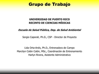 Grupo de Trabajo
UNIVERSIDAD DE PUERTO RICO
RECINTO DE CIENCIAS MÉDICAS
Escuela de Salud Pública, Dep. de Salud Ambiental
...