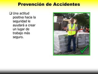 Prevención de Accidentes
 Una actitud
positiva hacia la
seguridad le
ayudará a crear
un lugar de
trabajo más
seguro.
 