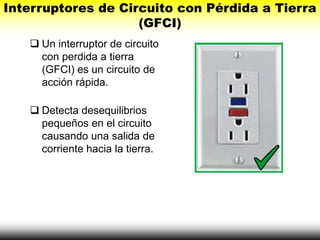 Interruptores de Circuito con Pérdida a Tierra
(GFCI)
 Un interruptor de circuito
con perdida a tierra
(GFCI) es un circu...