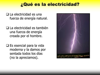 ¿Qué es la electricidad?
 La electricidad es una
fuerza de energía natural.
 La electricidad es también
una fuerza de en...