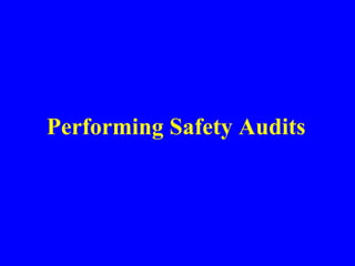 Audit
• Get into one of the work areas on a
regular basis
• Develop your own system
• Do not combine a safety audit with o...