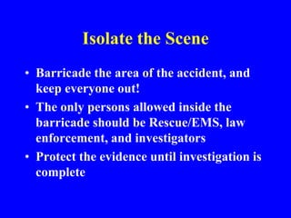 Gather Evidence
• Examine the accident scene - Look for things
that will help you understand what happened:
– Dents, crack...