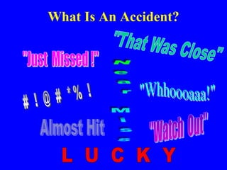 An Accident is:
• a. An unexpected and undesirable event, especially one
resulting in damage or harm: car accidents on icy...