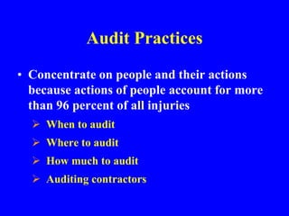 Audit Practices
• Concentrate on people and their actions
because actions of people account for more
than 96 percent of all injuries
 When to audit
 Where to audit
 How much to audit
 Auditing contractors
 