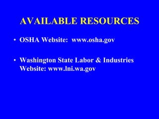 AVAILABLE RESOURCES
• OSHA Website: www.osha.gov
• Washington State Labor & Industries
Website: www.lni.wa.gov
 