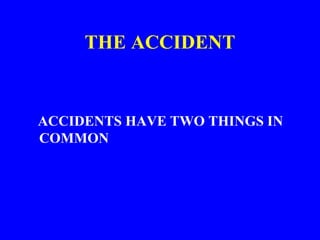 THE ACCIDENT
ACCIDENTS HAVE TWO THINGS IN
COMMON
 