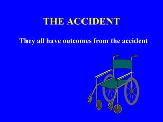 THE ACCIDENT
They all have outcomes from the accident
 